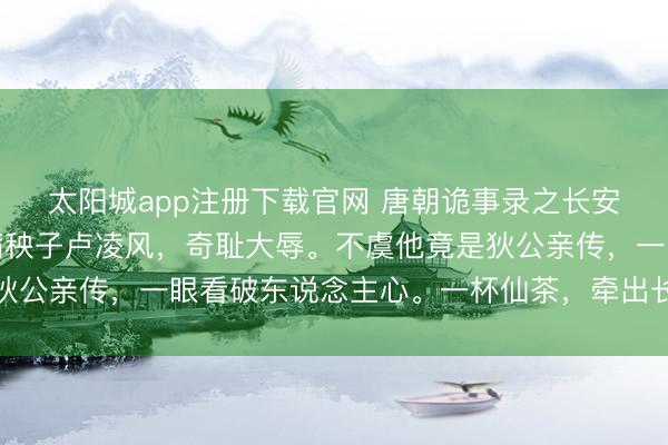 太阳城app注册下载官网 唐朝诡事录之长安：苏无名被贬，搭档病秧子卢凌风，奇耻大辱。不虞他竟是狄公亲传，一眼看破东说念主心。一杯仙茶，牵出长安惊天无餍