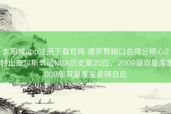 太阳城app注册下载官网 德罗赞糊口总得分顺心26401分,特出皮尔斯茕居NBA历史第20位,2009届双星库里紧随自后