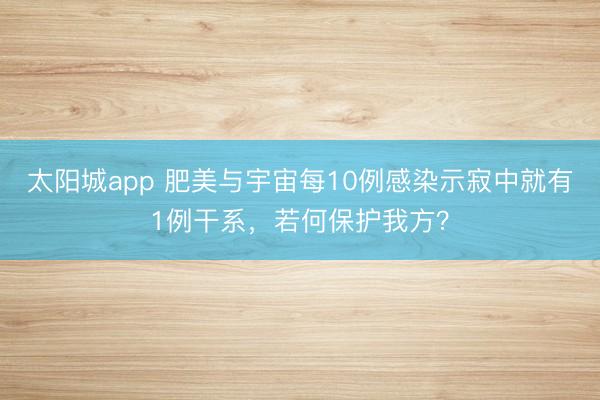 太阳城app 肥美与宇宙每10例感染示寂中就有1例干系,若何保护我方?